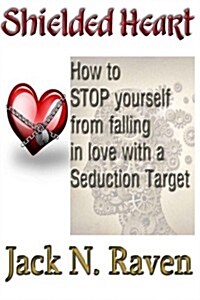Shielded Heart - How to Stop Yourself from Falling for a Seduction Target (Paperback)