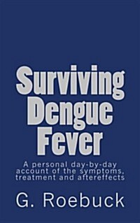 Surviving Dengue Fever: A Personal Day-By-Day Account of the Symptoms, Treatment and Severe Aftereffects (Paperback)
