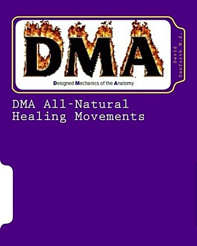 Dma All-Natural Healing Movements: Dmas Healing Power, with Its All-Natural Movements, Gives Us the Ability to Train the Body to Heal and Rejuvenate (Paperback)