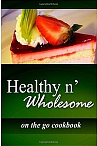 Healthy N Wholesome - On the Go Cookbook: Awesome Healthy Cookbook for Beginners (Paperback)