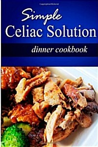 Simple Celiac Solution - Dinner Cookbook: Wheat Free Cooking - Delicious, Celiac Friendly Recipes (Paperback)