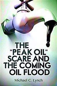 The Peak Oil Scare and the Coming Oil Flood (Hardcover)