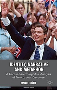 Identity, Narrative and Metaphor : A Corpus-Based Cognitive Analysis of New Labour Discourse (Hardcover)