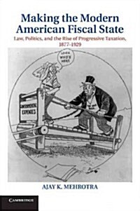 Making the Modern American Fiscal State : Law, Politics, and the Rise of Progressive Taxation, 1877-1929 (Paperback)