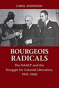 Bourgeois Radicals : The NAACP and the Struggle for Colonial Liberation, 1941–1960 (Paperback)