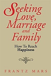 Seeking Love, Marriage and Family: How to Reach Happiness (Paperback)