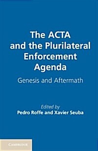 The ACTA and the Plurilateral Enforcement Agenda : Genesis and Aftermath (Hardcover)