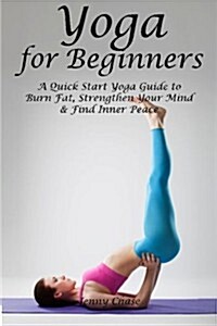 Yoga for Beginners: A Quick Start Yoga Guide to Burn Fat, Strengthen Your Mind and Find Inner Peace (Paperback)