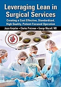 Leveraging Lean in Surgical Services: Creating a Cost Effective, Standardized, High Quality, Patient-Focused Operation (Paperback)