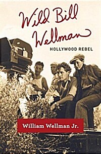Wild Bill Wellman: Hollywood Rebel (Hardcover, Deckle Edge)