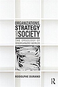 Organizations, Strategy and Society : The Orgology of Disorganized Worlds (Paperback)