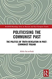 Politicising the Communist Past : The Politics of Truth Revelation in Post-Communist Poland (Hardcover)