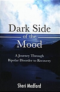 Dark Side of the Mood: A Journey Through Bipolar Disorder to Recovery (Paperback)