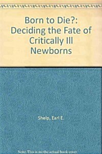 Born to Die?: Deciding the Fate of Critically Ill Newborns (Hardcover, First Edition)