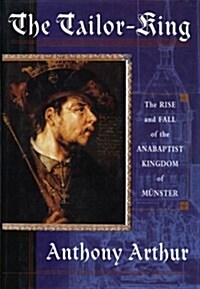 The Tailor King: The Rise and Fall of the Anabaptist Kingdom of Munster (Hardcover)