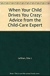 When Your Child Drives You Crazy: Advice from the Child-Care Expert (Hardcover)