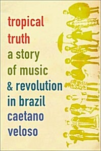Tropical Truth: A Story of Music and Revolution in Brazil (Hardcover, 1st)