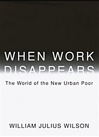 When Work Disappears: The World of the New Urban Poor (Paperback, 1st)