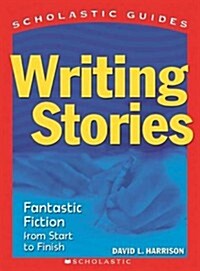 Writing Stories: Fantastic Fiction From Start to Finish (Scholastic Guides) (Paperback)