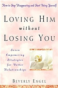 Loving Him without Losing You: How to Stop Disappearing and Start Being Yourself (Hardcover, 1st)
