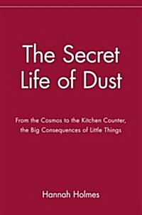 The Secret Life of Dust: From the Cosmos to the Kitchen Counter, the Big Consequences of Little Things (Paperback)