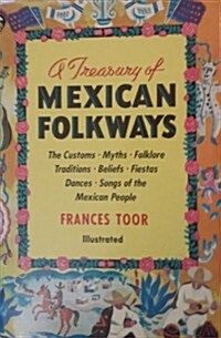 A Treasury Of Mexican Folkways ~ The Customs, Myths, Folklore, Traditions, Beliefs, Fiestas, Dances, Songs of the Mexican People (Hardcover)