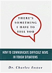 Theres Something I Have to Tell You: How to Communicate Difficult News in Tough Situations (Hardcover, 1st)