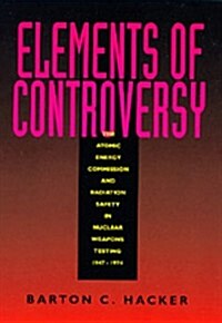 Elements of Controversy: The Atomic Energy Commission and Radiation Safety in Nuclear Weapons Testing, 1947-1974 (Hardcover)