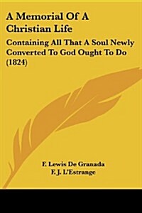 A Memorial of a Christian Life: Containing All That a Soul Newly Converted to God Ought to Do (1824) (Paperback)