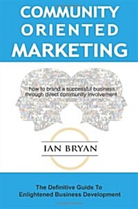 Community-Oriented Marketing: The Definitive Guide to Enlightened Business Development (Paperback)