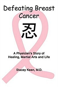 Defeating Breast Cancer: A Physicians Story of Healing, Martial Arts and Life (Paperback)
