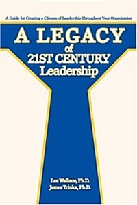 A Legacy of 21st Century Leadership: A Guide for Creating a Climate of Leadership Throughout Your Organization (Paperback)