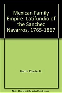 A Mexican Family Empire, the Latifundio of the Sanchez Navarros, 1765-1867 (Hardcover, First Edition)