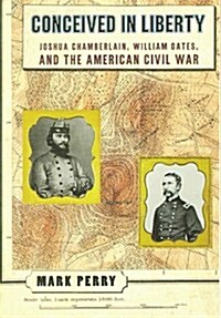 Conceived in Liberty: Joshua Chamberlin, William Oates, and the American Civil War (Hardcover, First Edition)