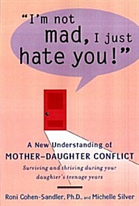 Im Not Mad, I Just Hate You!: A New Understanding of Mother-Daughter Conflict (Hardcover)