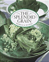 The Splendid Grain: Robust, Inspired Recipes for Grains with Vegetables, Fish, Poultry, Meat & Fruit (Hardcover, 1st)