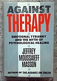 Against Therapy: Emotional Tyranny and the Myth of Psychological Healing (Hardcover)