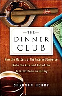 The Dinner Club: How the Masters of the Internet Universe Rode the Rise and Fall of the Greatest Boom in History (Hardcover, First Edition)