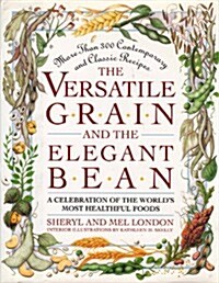 The Versatile Grain and the Elegant Bean: A Celebration of the Worlds Most Healthful Foods (Hardcover)