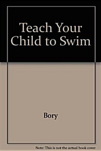 Teach Your Child to Swim: An Instructional Guide to the Basics of Swimming (Paperback)