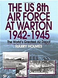 The US 8th Air Force at Warton 1942-1945: The Worlds Greatest Air Depot (Paperback, 1st)