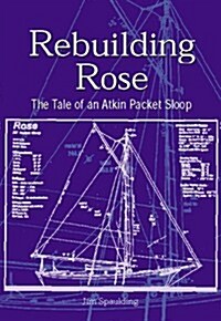 Rebuilding Rose: The Tale of an Atkins Packet Sloop (Hardcover, 1st)