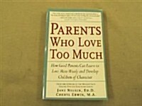 Parents Who Love Too Much: How Good Parents Can Learn to Love More Wisely and Develop Children of Character (Paperback)