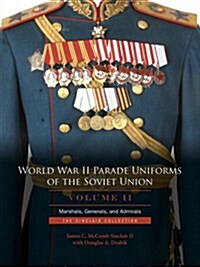 World War II Parade Uniforms of the Soviet Union - Vol.2: Marshals, Generals, and Admirals: The Sinclair Collection (Hardcover)