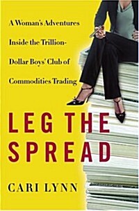 Leg the Spread: A Womans Adventures Inside the Trillion-Dollar Boys Club of Commodities Trading (Hardcover, First Edition first Printing)