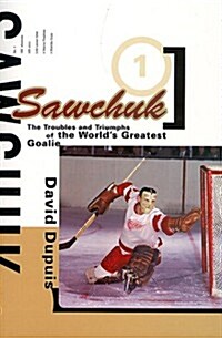 Sawchuk: The Troubles and Triumphs of the Worlds Greatest Goalie (Paperback, First Edition)