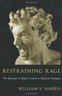 Restraining rage : the ideology of anger control in classical antiquity