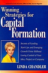 Winning Strategies for Capital Formation: Secrets of Funding Start-Ups and Emerging Growth Firms Without Losing Control of Your Idea, Project or Compa (Hardcover, 1st)