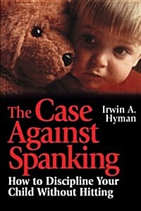 The Case Against Spanking: How to Discipline Your Child Without Hitting (Paperback)