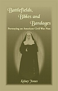 Battlefields, Bibles and Bandages: Portraying an American Civil War Nun (Paperback)